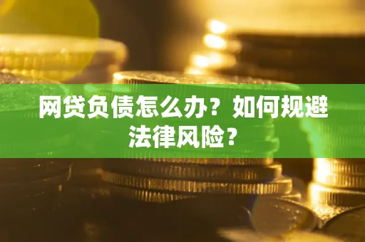 武汉网贷负债怎么办？如何规避法律风险？