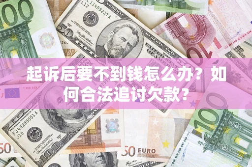 武汉起诉后要不到钱怎么办？如何合法追讨欠款？
