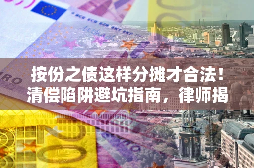 武汉按份之债这样分摊才合法！清偿陷阱避坑指南，律师揭秘关键条款