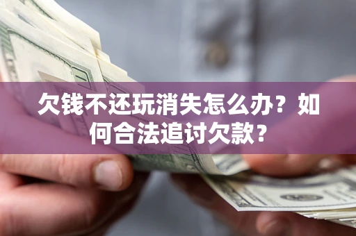 武汉欠钱不还玩消失怎么办？如何合法追讨欠款？