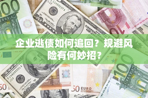 武汉企业逃债如何追回？规避风险有何妙招？