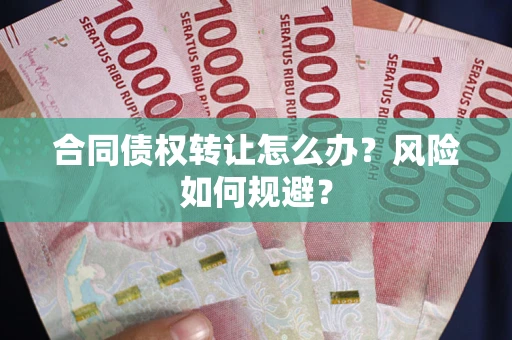 武汉合同债权转让怎么办？风险如何规避？