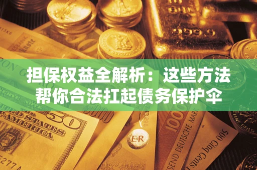 武汉担保权益全解析：这些方法帮你合法扛起债务保护伞