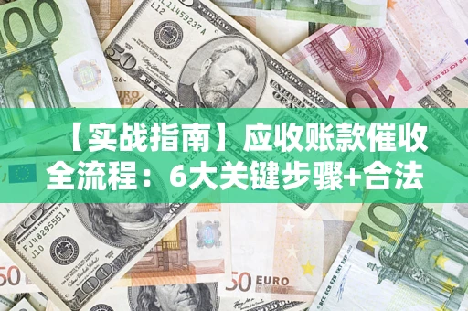 武汉【实战指南】应收账款催收全流程：6大关键步骤+合法回款技巧
