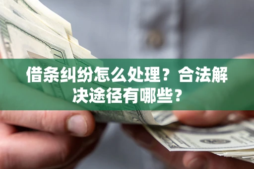 武汉借条纠纷怎么处理？合法解决途径有哪些？