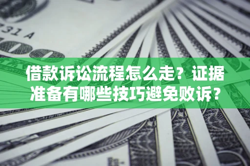 武汉借款诉讼流程怎么走？证据准备有哪些技巧避免败诉？