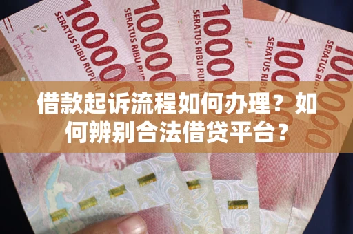 武汉借款起诉流程如何办理？如何辨别合法借贷平台？