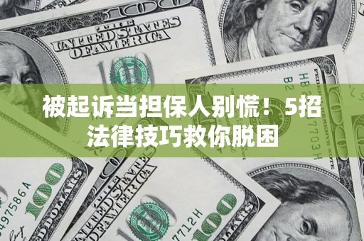 武汉被起诉当担保人别慌！5招法律技巧救你脱困