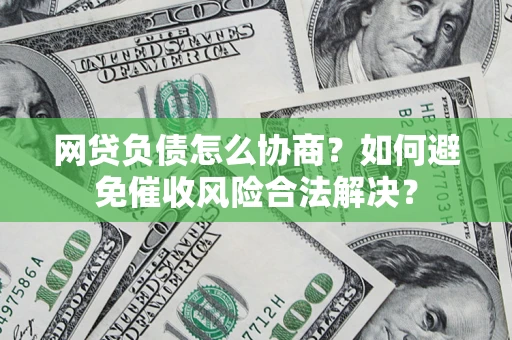 武汉网贷负债怎么协商？如何避免催收风险合法解决？