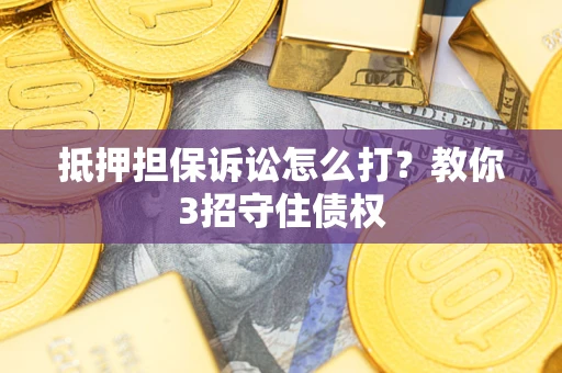 武汉抵押担保诉讼怎么打？教你3招守住债权
