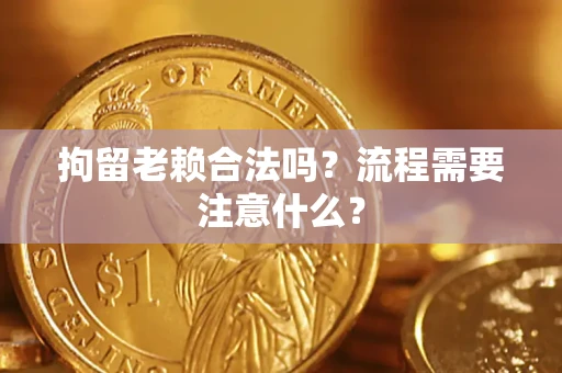 武汉拘留老赖合法吗？流程需要注意什么？