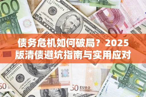 武汉债务危机如何破局？2025版清债避坑指南与实用应对策略