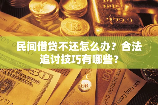 武汉民间借贷不还怎么办？合法追讨技巧有哪些？