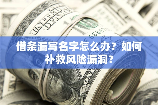 武汉借条漏写名字怎么办？如何补救风险漏洞？