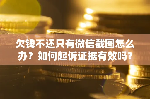 武汉欠钱不还只有微信截图怎么办？如何起诉证据有效吗？