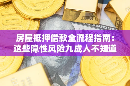 武汉房屋抵押借款全流程指南：这些隐性风险九成人不知道
