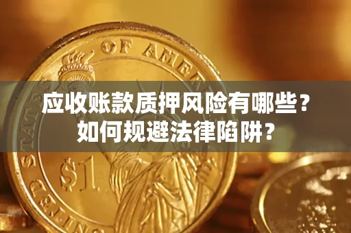武汉应收账款质押风险有哪些？如何规避法律陷阱？