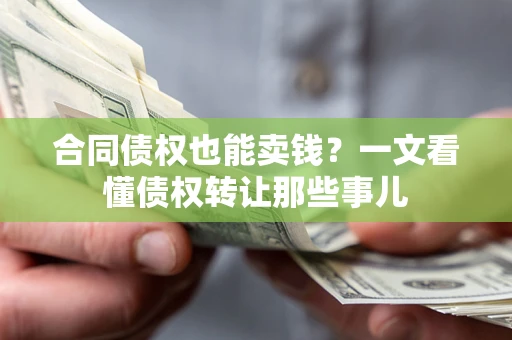 武汉合同债权也能卖钱？一文看懂债权转让那些事儿