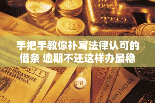 武汉手把手教你补写法律认可的借条 逾期不还这样办最稳妥