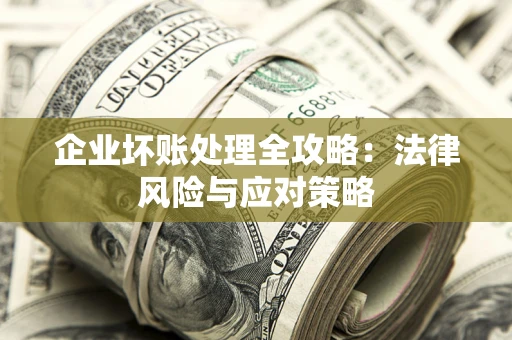 武汉企业坏账处理全攻略：法律风险与应对策略