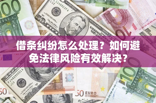武汉借条纠纷怎么处理？如何避免法律风险有效解决？