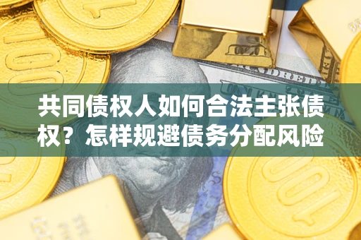 武汉共同债权人如何合法主张债权？怎样规避债务分配风险？
