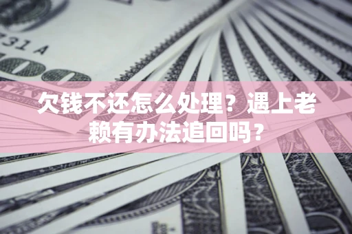 武汉欠钱不还怎么处理？遇上老赖有办法追回吗？