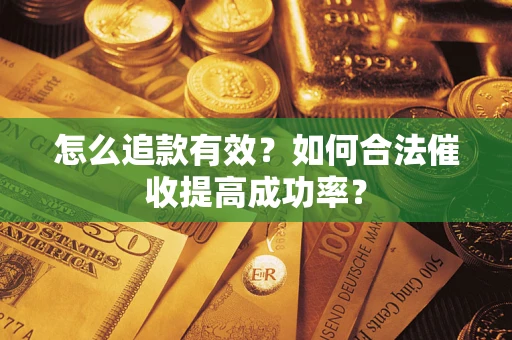 武汉怎么追款有效？如何合法催收提高成功率？