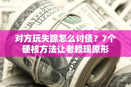 武汉对方玩失踪怎么讨债？7个硬核方法让老赖现原形