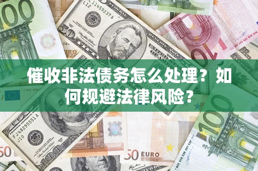 武汉催收非法债务怎么处理？如何规避法律风险？