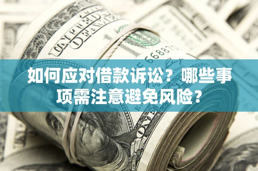 武汉如何应对借款诉讼？哪些事项需注意避免风险？