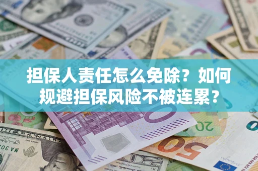 武汉担保人责任怎么免除？如何规避担保风险不被连累？