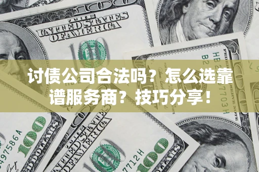 武汉讨债公司合法吗？怎么选靠谱服务商？技巧分享！