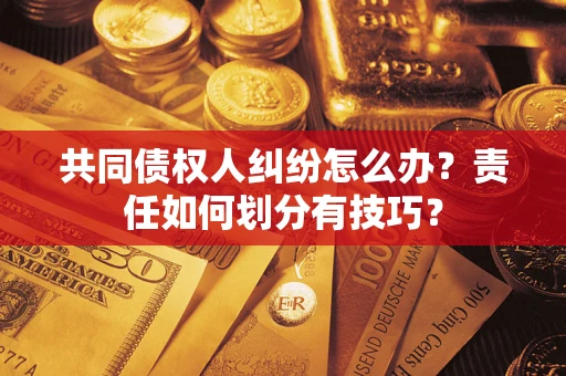 武汉共同债权人纠纷怎么办？责任如何划分有技巧？