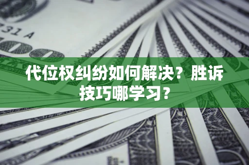 武汉代位权纠纷如何解决？胜诉技巧哪学习？