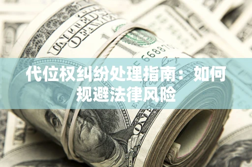 武汉代位权纠纷处理指南:如何规避法律风险 武汉代位权纠纷处理指南:如何规避法律风险