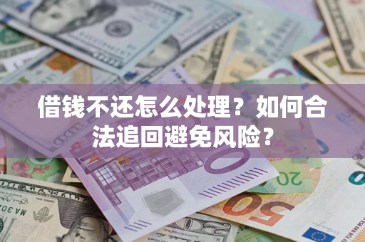 武汉借钱不还怎么处理？如何合法追回避免风险？