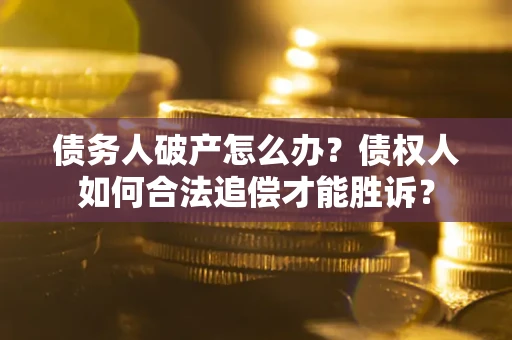 武汉债务人破产怎么办？债权人如何合法追偿才能胜诉？