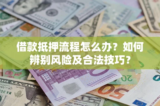武汉借款抵押流程怎么办？如何辨别风险及合法技巧？
