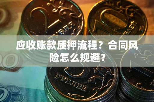 武汉应收账款质押流程？合同风险怎么规避？