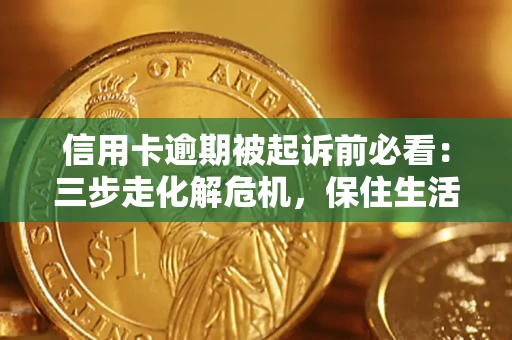 武汉信用卡逾期被起诉前必看：三步走化解危机，保住生活尊严