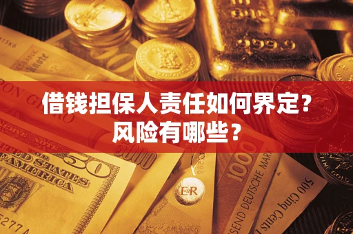 武汉借钱担保人责任如何界定?风险有哪些? 武汉借钱担保人责任如何界定?风险有哪些?