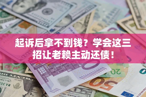 武汉起诉后拿不到钱？学会这三招让老赖主动还债！