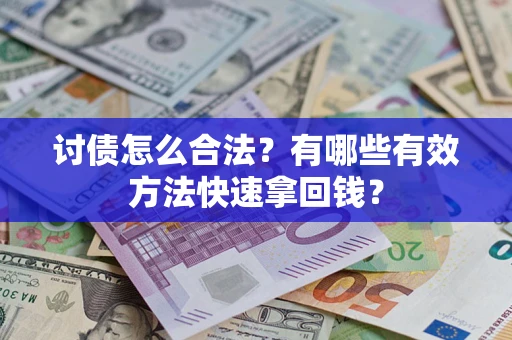 武汉讨债怎么合法？有哪些有效方法快速拿回钱？