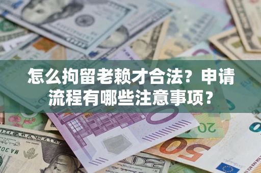 武汉怎么拘留老赖才合法？申请流程有哪些注意事项？