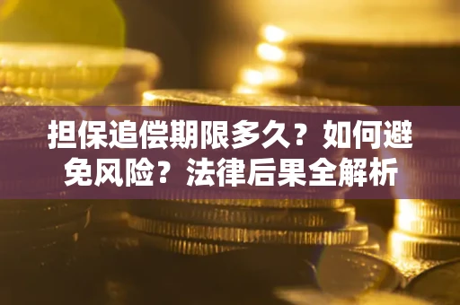 武汉担保追偿期限多久？如何避免风险？法律后果全解析