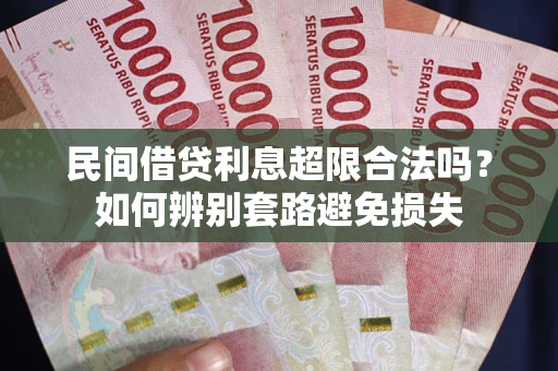 武汉民间借贷利息超限合法吗？如何辨别套路避免损失