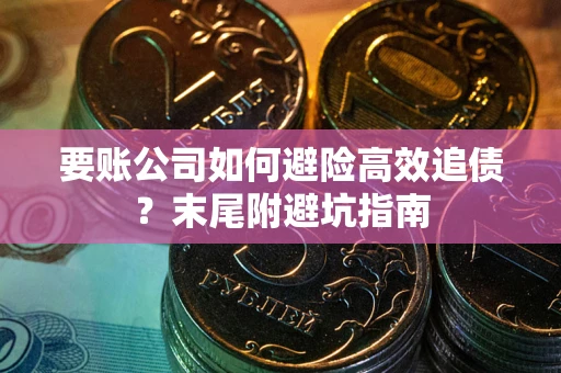 武汉要账公司如何避险高效追债？末尾附避坑指南