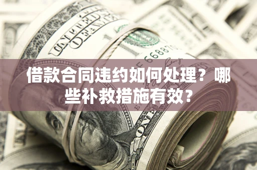 武汉借款合同违约如何处理？哪些补救措施有效？