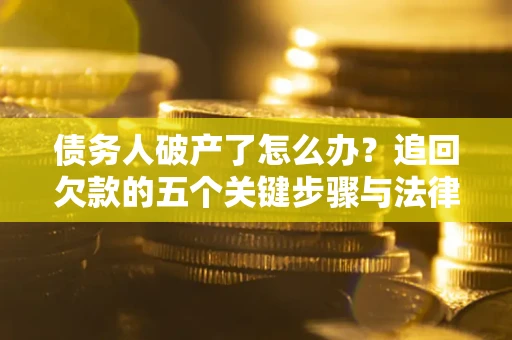 武汉债务人破产了怎么办？追回欠款的五个关键步骤与法律策略